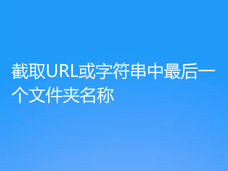 截取URL或字符串中最后一个文件夹名称
