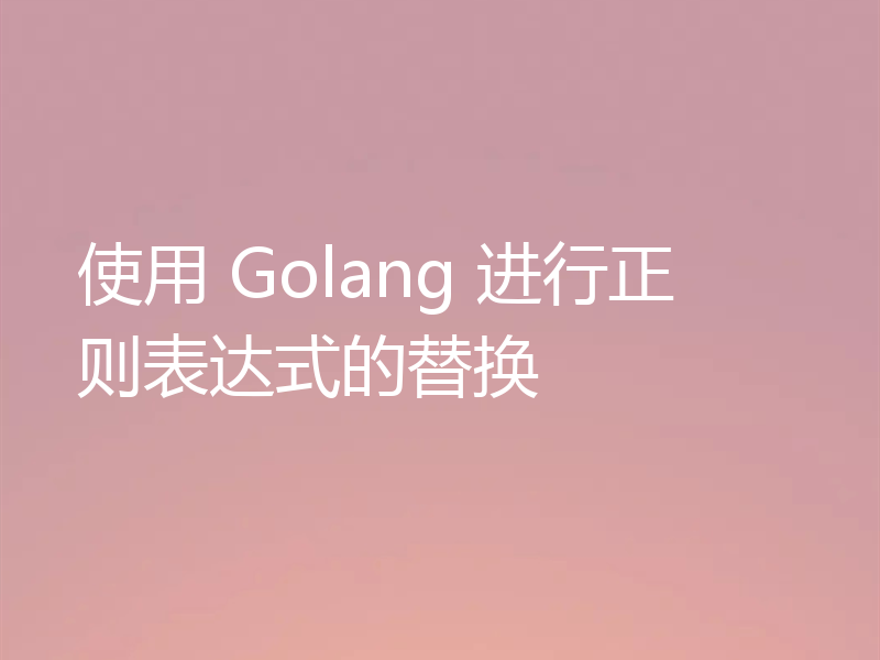 使用 Golang 进行正则表达式的替换
