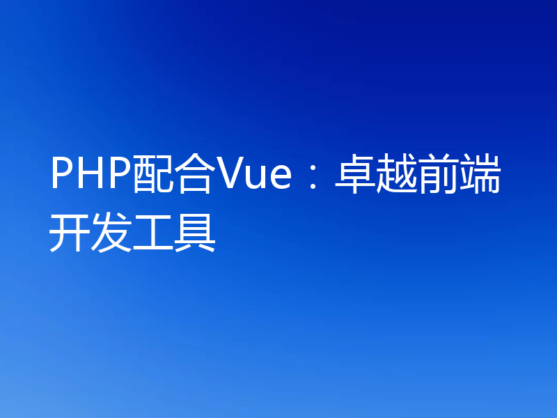 PHP配合Vue:卓越前端开发工具