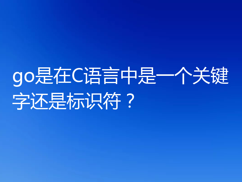 go是在C语言中是一个关键字还是标识符?
