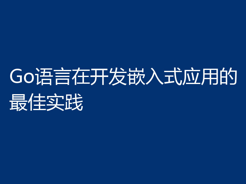 Go语言在开发嵌入式应用的最佳实践