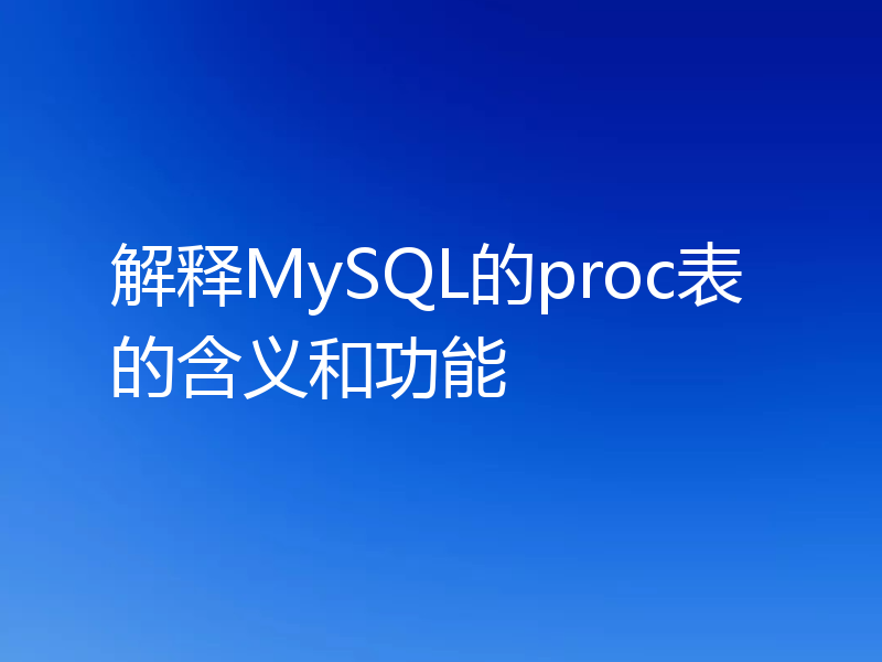 解释MySQL的proc表的含义和功能