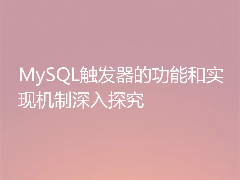 MySQL触发器的功能和实现机制深入探究