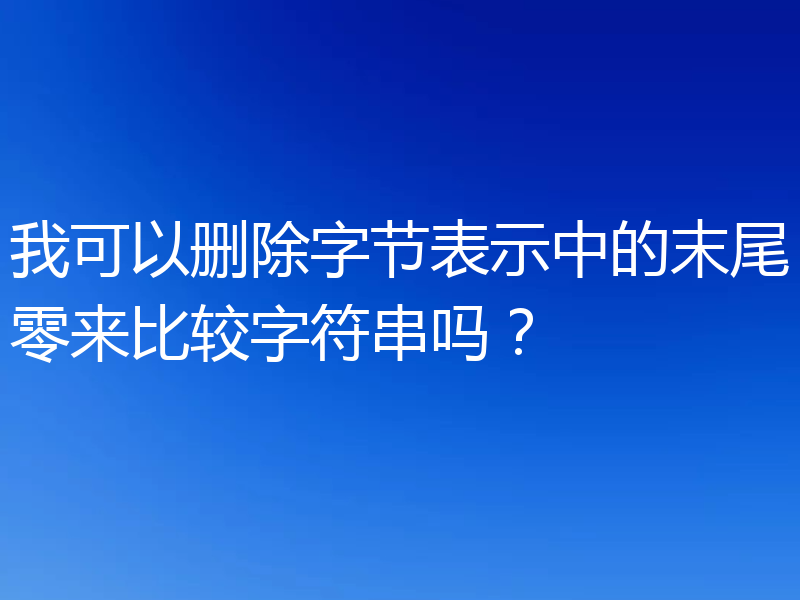 我可以删除字节表示中的末尾零来比较字符串吗?
