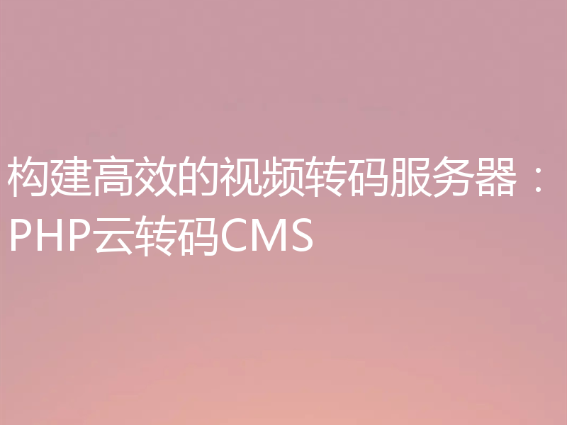 构建高效的视频转码服务器:PHP云转码CMS