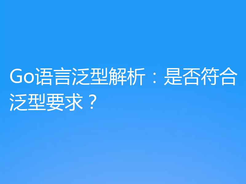 Go语言泛型解析:是否符合泛型要求?