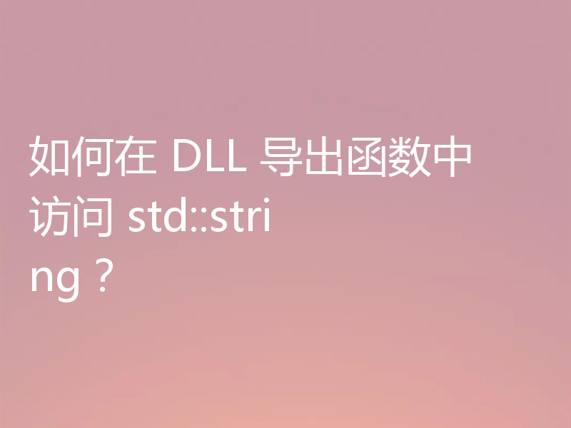 如何在 DLL 导出函数中访问 std::string?