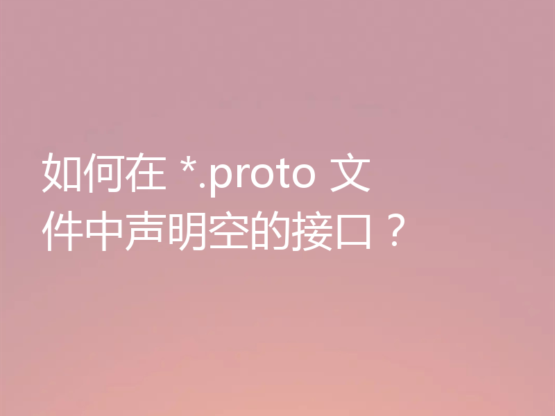 如何在 *.proto 文件中声明空的接口?