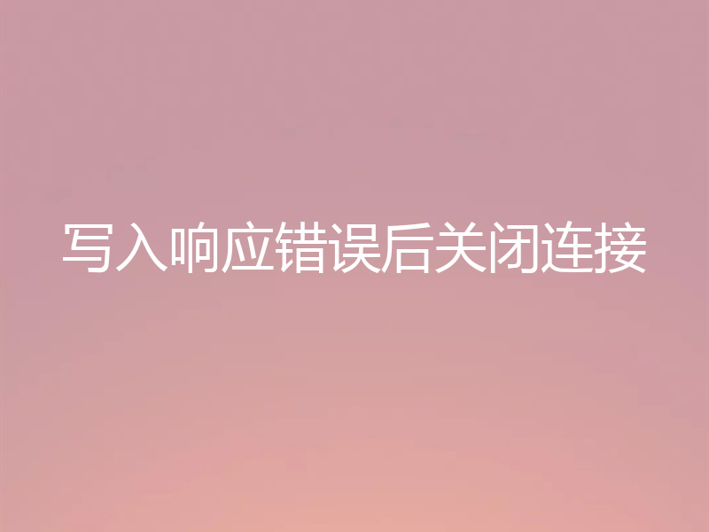 写入响应错误后关闭连接