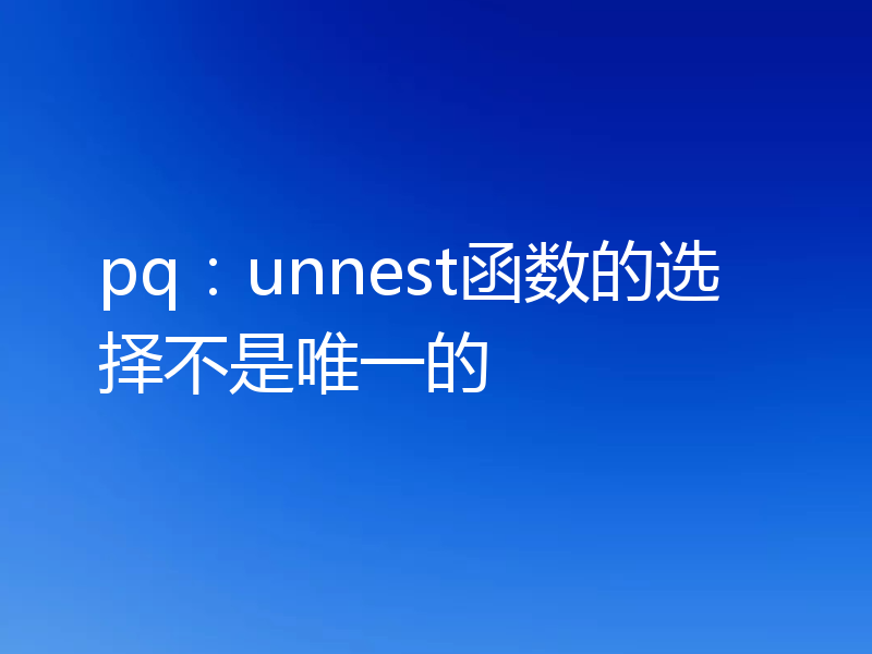 pq:unnest函数的选择不是唯一的
