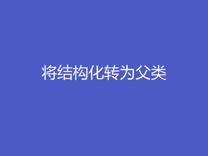 将结构化转为父类