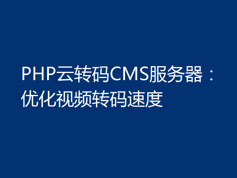 PHP云转码CMS服务器:优化视频转码速度