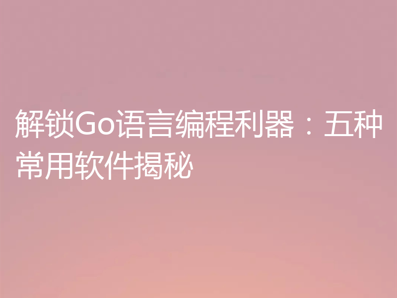 解锁Go语言编程利器:五种常用软件揭秘