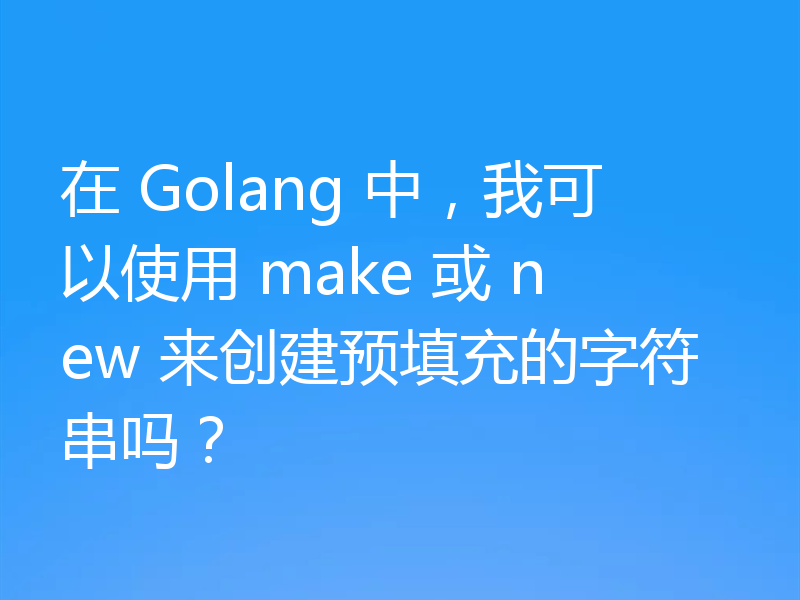 在 Golang 中,我可以使用 make 或 new 来创建预填充的字符串吗?