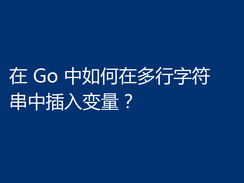 在 Go 中如何在多行字符串中插入变量?