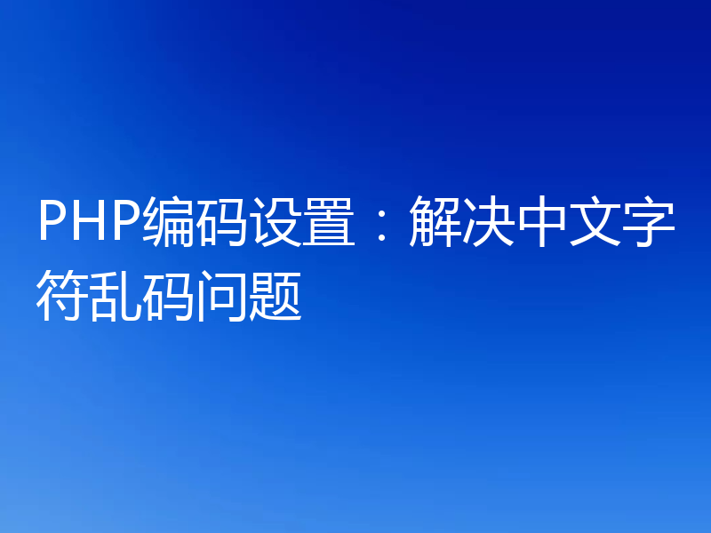 PHP编码设置:解决中文字符乱码问题