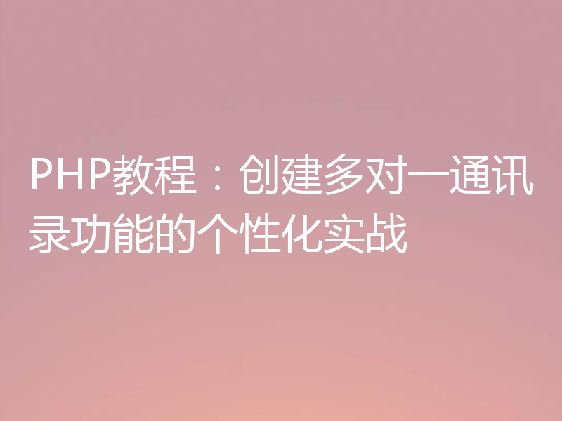PHP教程:创建多对一通讯录功能的个性化实战