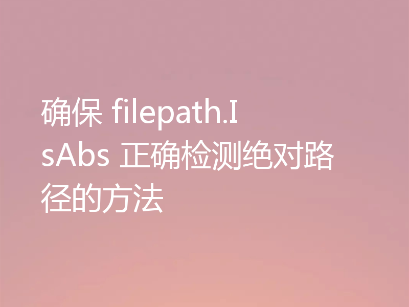 确保 filepath.IsAbs 正确检测绝对路径的方法