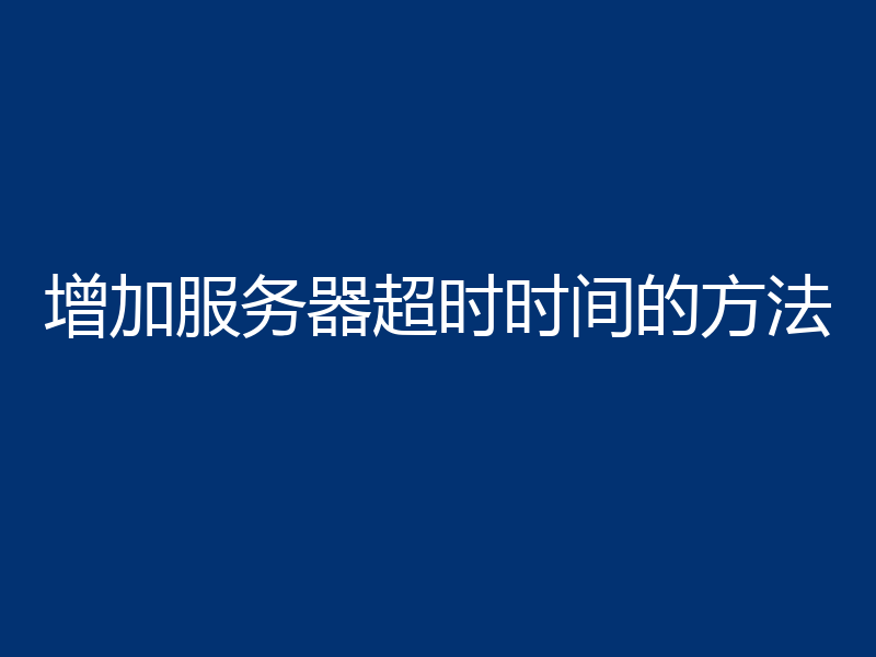 增加服务器超时时间的方法