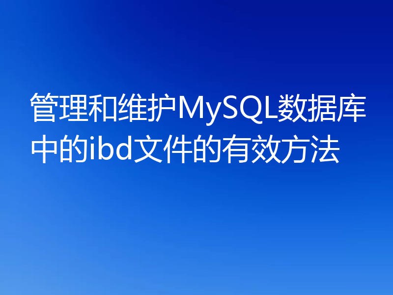 管理和维护MySQL数据库中的ibd文件的有效方法