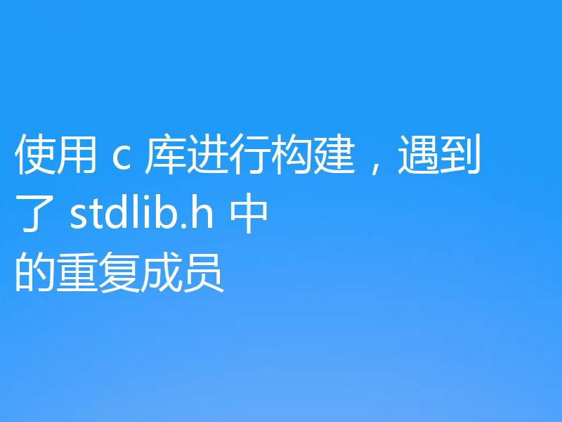 使用 c 库进行构建,遇到了 stdlib.h 中的重复成员