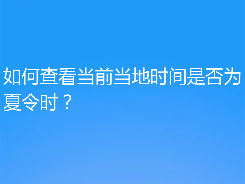 如何查看当前当地时间是否为夏令时?
