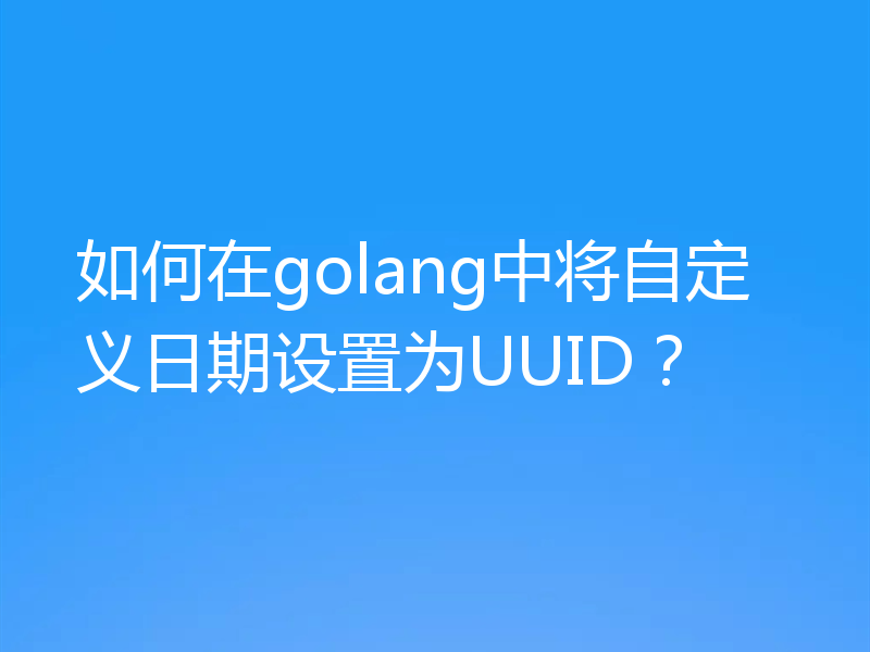 如何在golang中将自定义日期设置为UUID?