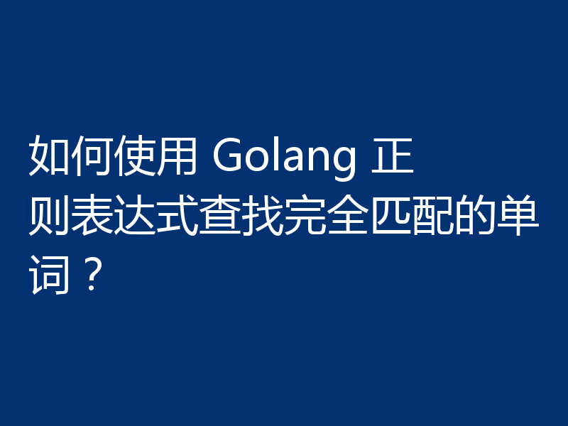 如何使用 Golang 正则表达式查找完全匹配的单词?
