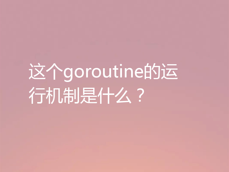 这个goroutine的运行机制是什么?