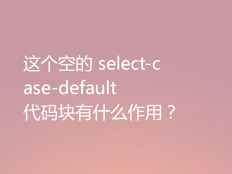 这个空的 select-case-default 代码块有什么作用？
