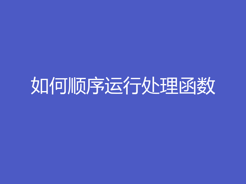 如何顺序运行处理函数