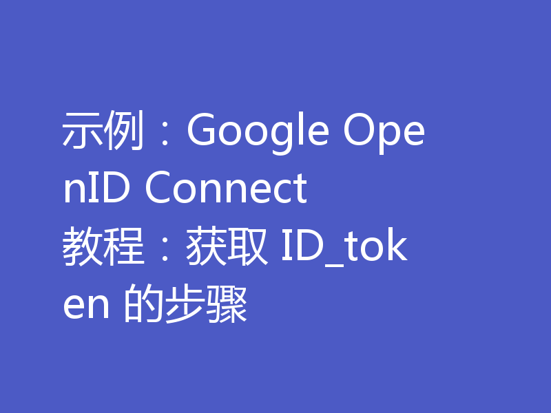 示例:Google OpenID Connect 教程:获取 ID_token 的步骤