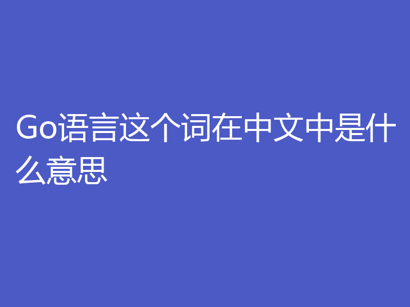 Go语言这个词在中文中是什么意思