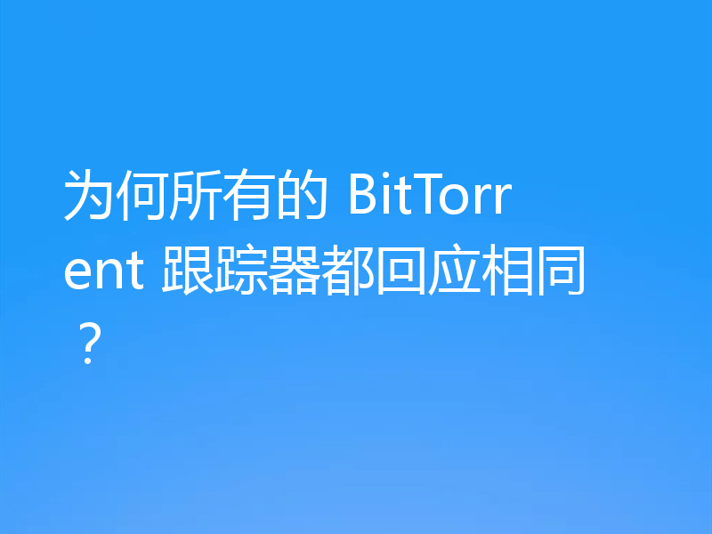 为何所有的 BitTorrent 跟踪器都回应相同?