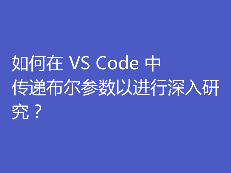 如何在 VS Code 中传递布尔参数以进行深入研究?