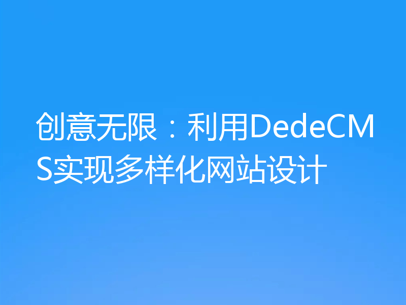 创意无限:利用DedeCMS实现多样化网站设计
