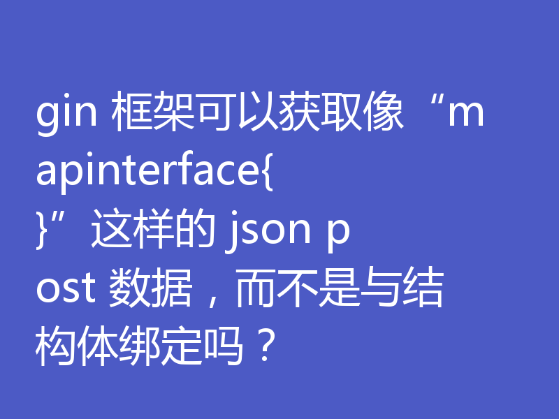 gin 框架可以获取像“mapinterface{}”这样的 json post 数据,而不是与结构体绑定吗?