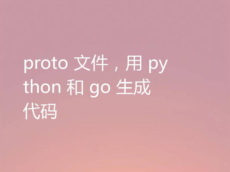 proto 文件,用 python 和 go 生成代码
