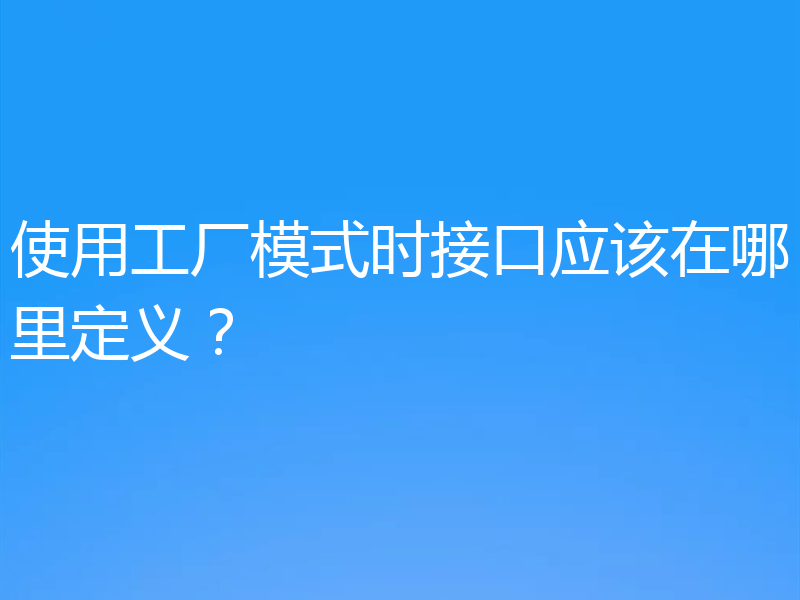 使用工厂模式时接口应该在哪里定义?