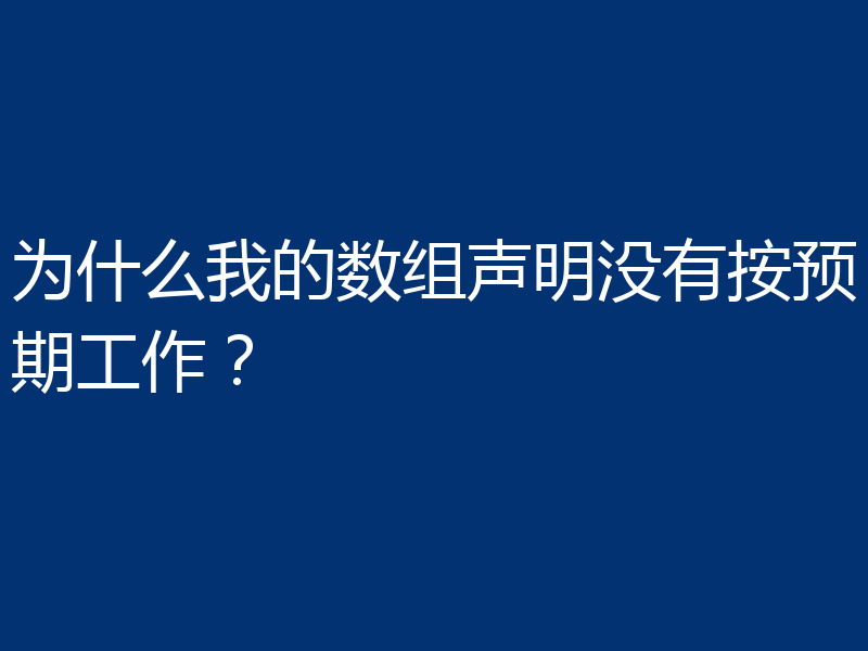 为什么我的数组声明没有按预期工作?