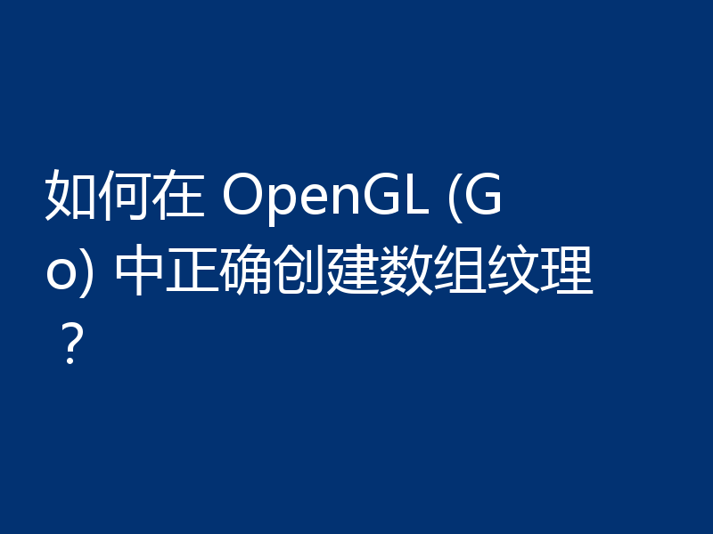 如何在 OpenGL (Go) 中正确创建数组纹理?