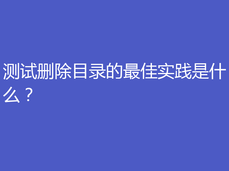 测试删除目录的最佳实践是什么?