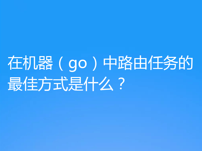 在机器(go)中路由任务的最佳方式是什么?