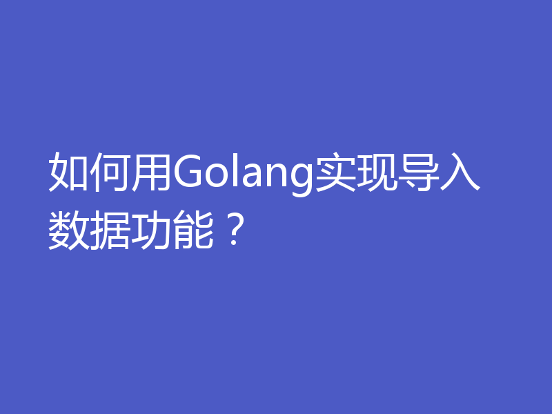 如何用Golang实现导入数据功能?