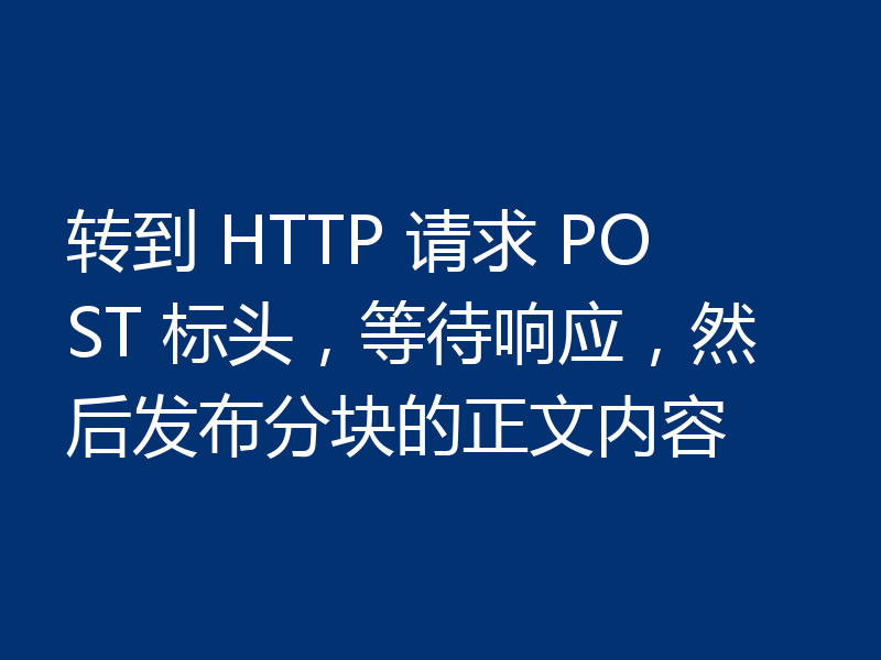 转到 HTTP 请求 POST 标头,等待响应,然后发布分块的正文内容