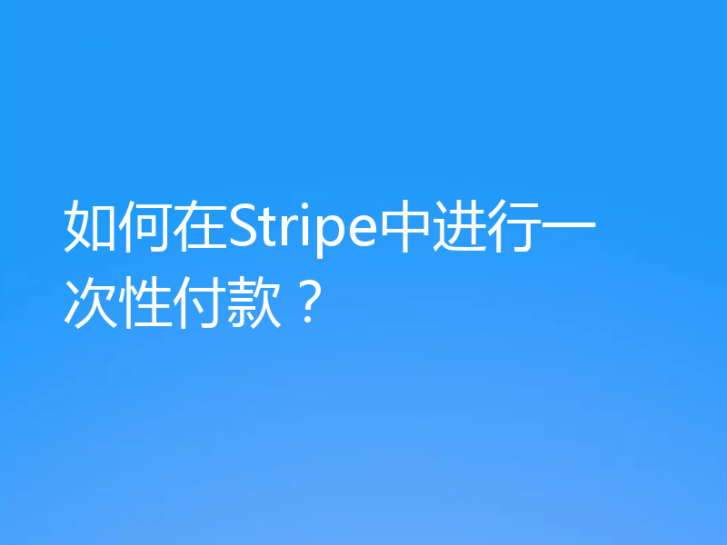 如何在Stripe中进行一次性付款?