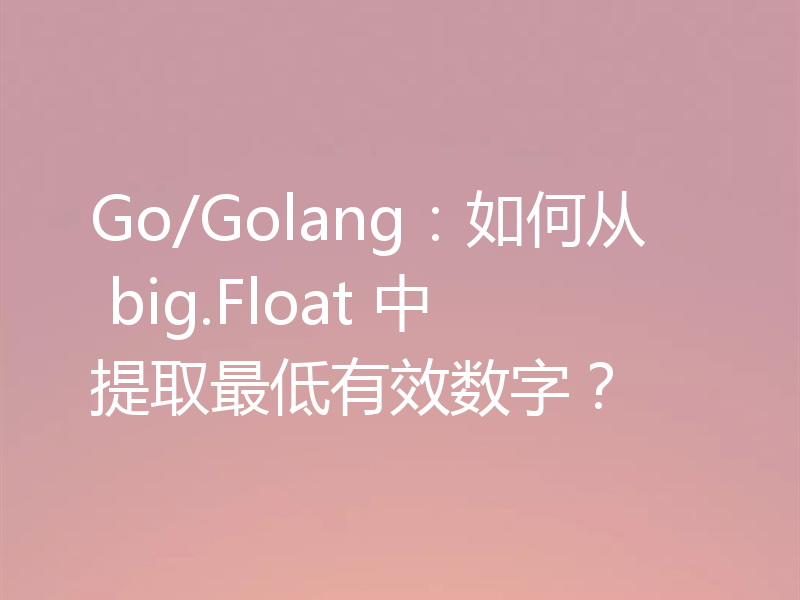 Go/Golang:如何从 big.Float 中提取最低有效数字?