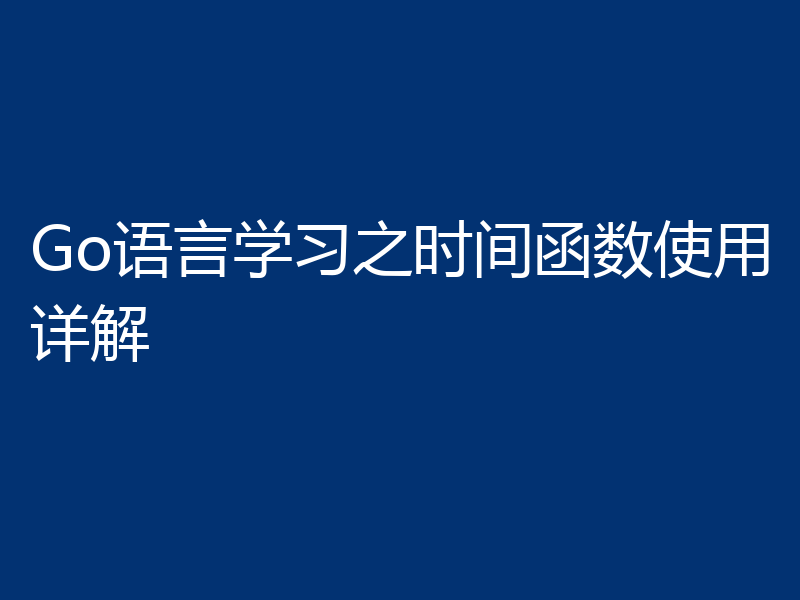 Go语言学习之时间函数使用详解