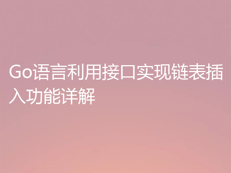 Go语言利用接口实现链表插入功能详解