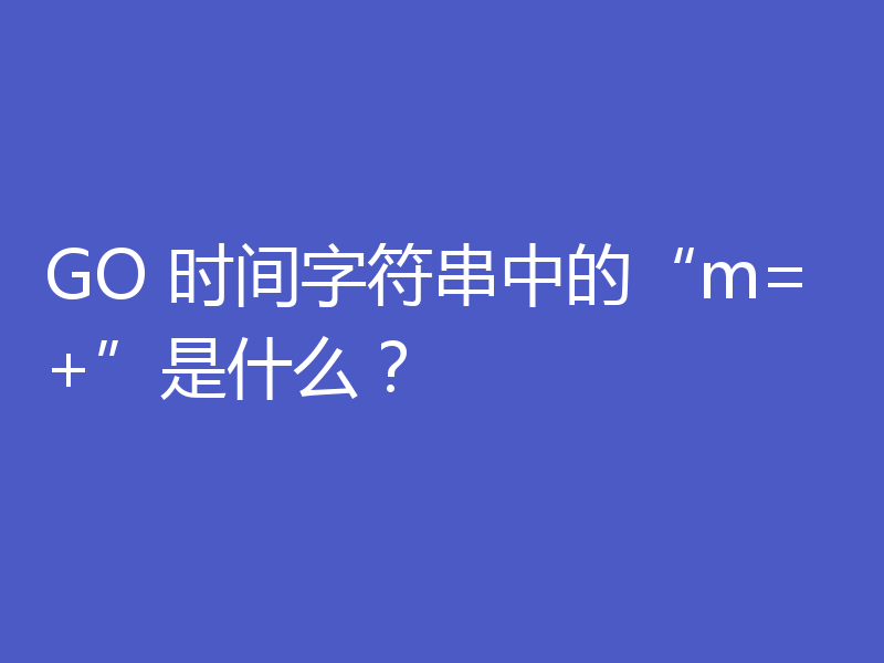 GO 时间字符串中的“m=+”是什么?
